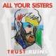 ALL YOUR SISTERS-TRUST RUINS (LP)