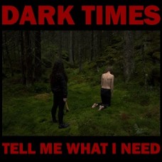 DARK TIMES-TELL ME WHAT I NEED (LP)