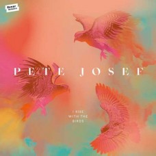 PETE JOSEF-I RISE WITH THE BIRDS (2LP)