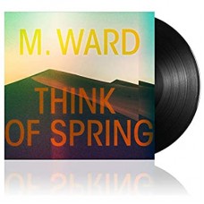 M. WARD-THINK OF SPRING-GATEFOLD- (LP)