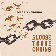 HECTOR ANCHONDO-LET LOOSE THOSE CHAINS (CD)