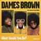 DAMES BROWN-WHAT WOULD YOU DO? (7")