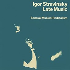 IGOR STRAVINSKY-LATE MUSIC: SENSUAL MUSICAL RADICALISM (4CD)