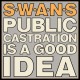 SWANS-PUBLIC CASTRATION IS A GOOD IDEA (2LP)
