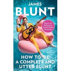 JAMES BLUNT-HOW TO BE A COMPLETE AND UTTER BLUNT, DIARY OF A RELUCTANT SOCIAL MEDIA SENSATION (LIVRO)