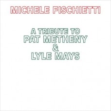 MICHELE FISCHIETTI-A TRIBUTE TO PAT METHENY & LYLE MAYS (CD)