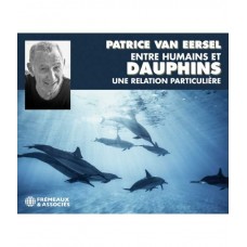 PATRICE VAN EERSEL-ENTRE HUMAINS ET DAUPHINS. UNE RELATION PARTICULIERE (3CD)