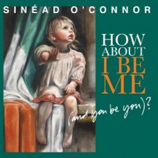 SINEAD O'CONNOR-HOW ABOUT I BE ME (AND YOU BE YOU)? (CD)