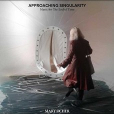 MARY OCHER-APPROACHING SINGULARITY: MUSIC FOR THE END OF TIME (CD)