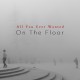ON THE FLOOR-ALL YOU EVER WANTED (CD)