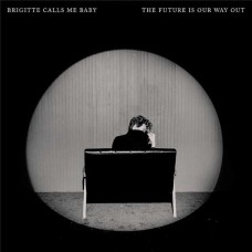 BRIGITTE CALLS ME BABY-THE FUTURE IS OUR WAY OUT (CD)