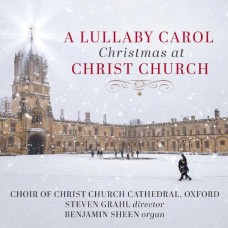 CHOIR OF CHRIST CHURCH CATHEDRAL OXFORD/STEVEN GRAHL/BENJAMIN SHEEN-A LULLABY CAROL: CHRISTMAS AT CHRIST CHURCH (CD)