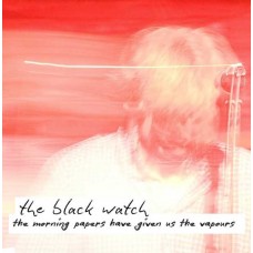 BLACK WATCH-MORNING PAPERS HAVE GIVEN US THE VAPOURS (CD)