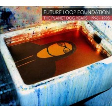 FUTURE LOOP FOUNDATION-THE PLANET DOG YEARS 1996-1998 -DIGI- (3CD)