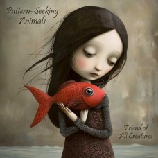 PATTERN-SEEKING ANIMALS-FRIEND OF ALL CREATURES (CD)