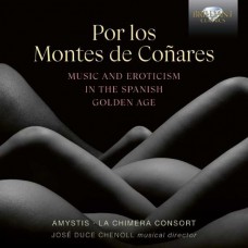 AMYSTIS CHENOLL/LA CHIMERA CONSORT/JOSE DUCE-POR LOS MONTES DE CONARES - MUSIC AND EROTICISM IN THE SPANISH GOLDEN AGE (CD)