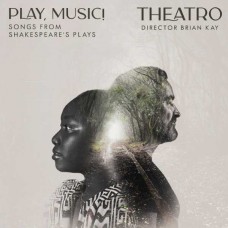 THEATRO & BRIAN KAY-PLAY, MUSIC! - SONGS FROM SHAKESPEARE'S PLAYS (CD)