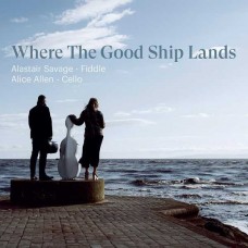 ALASTAIR SAVAGE & ALICE ALLEN-WHERE THE GOOD SHIP LANDS (2CD)